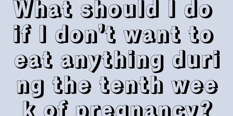 What should I do if I don’t want to eat anything during the tenth week of pregnancy?