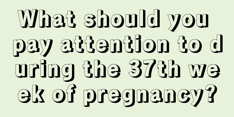 What should you pay attention to during the 37th week of pregnancy?