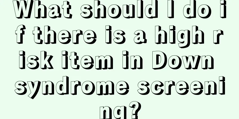 What should I do if there is a high risk item in Down syndrome screening?