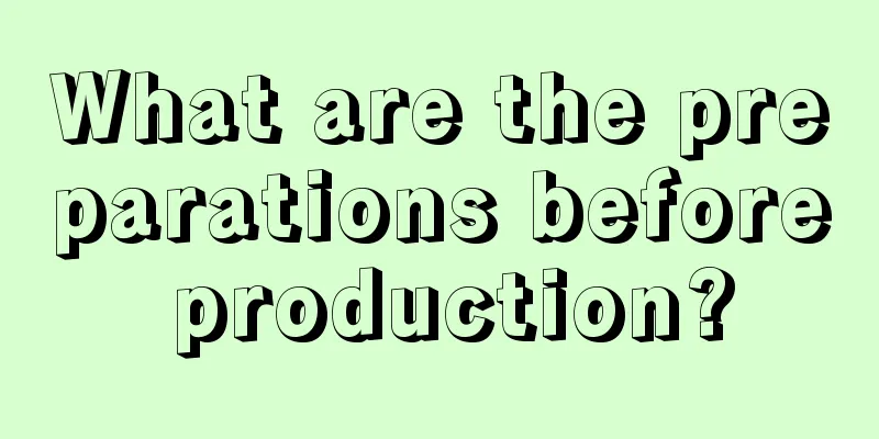 What are the preparations before production?