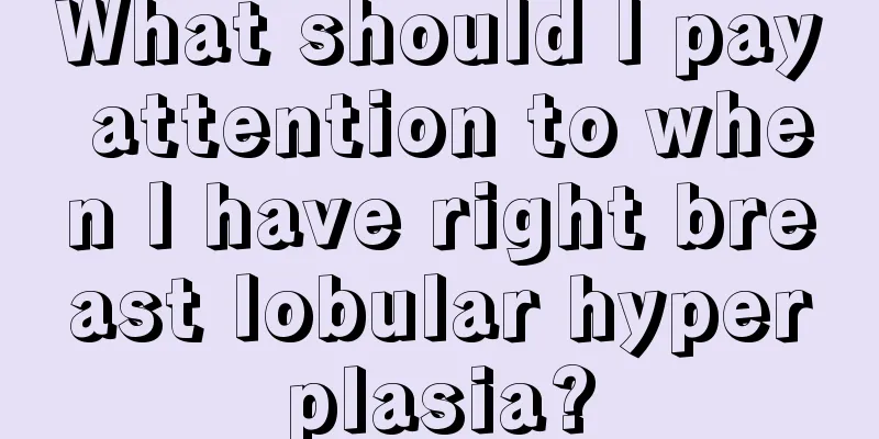 What should I pay attention to when I have right breast lobular hyperplasia?