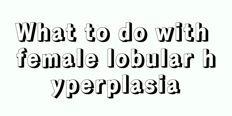 What to do with female lobular hyperplasia