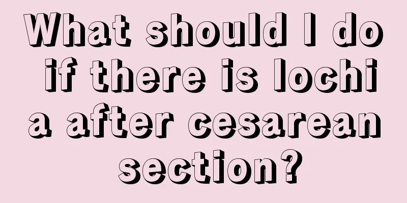 What should I do if there is lochia after cesarean section?