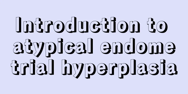 Introduction to atypical endometrial hyperplasia