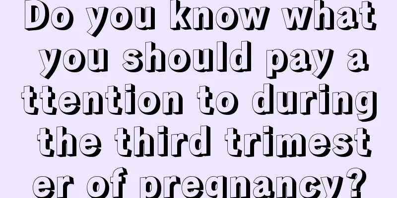 Do you know what you should pay attention to during the third trimester of pregnancy?