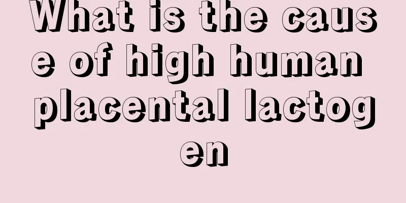 What is the cause of high human placental lactogen