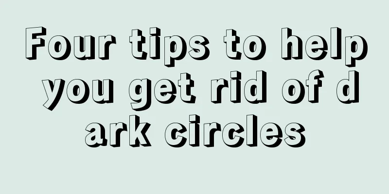 Four tips to help you get rid of dark circles