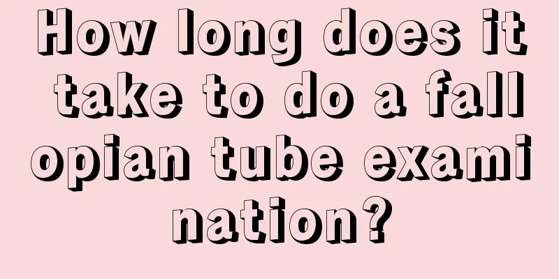 How long does it take to do a fallopian tube examination?