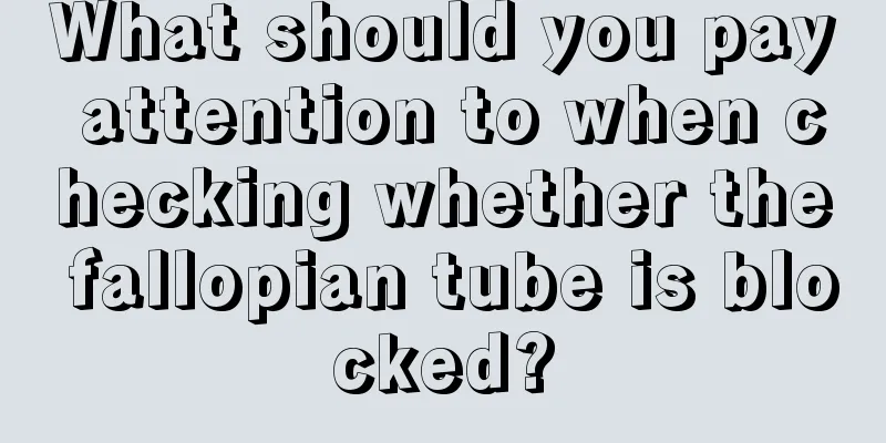 What should you pay attention to when checking whether the fallopian tube is blocked?