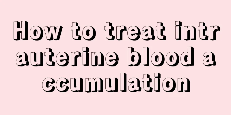 How to treat intrauterine blood accumulation