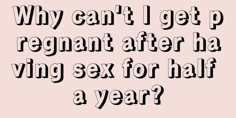 Why can't I get pregnant after having sex for half a year?