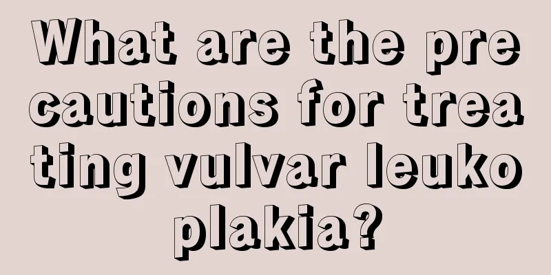 What are the precautions for treating vulvar leukoplakia?