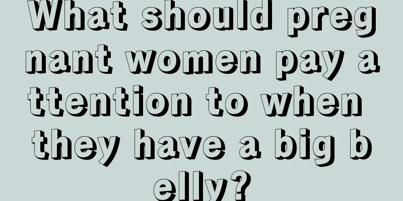 What should pregnant women pay attention to when they have a big belly?