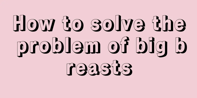 How to solve the problem of big breasts