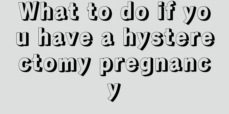 What to do if you have a hysterectomy pregnancy