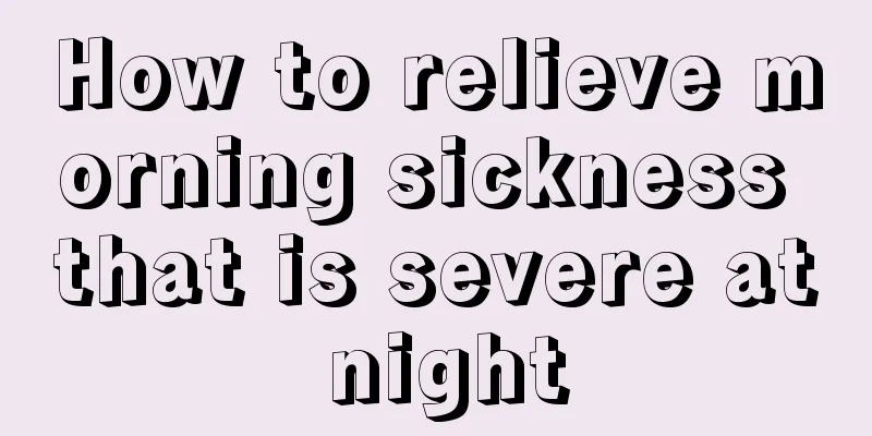 How to relieve morning sickness that is severe at night