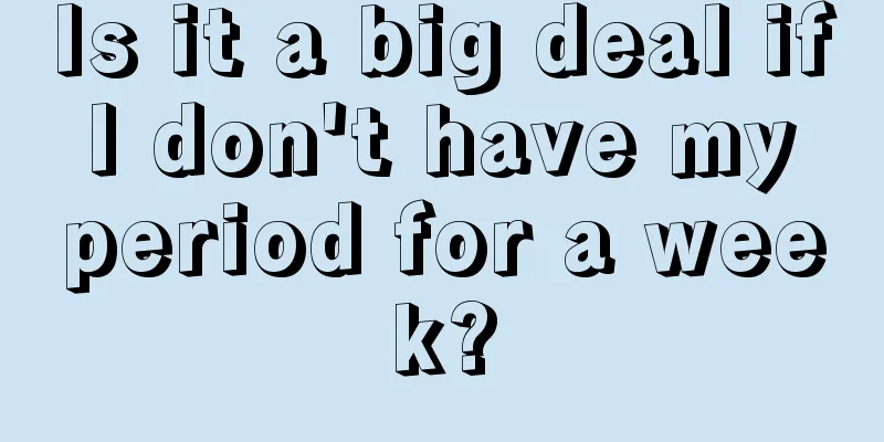 Is it a big deal if I don't have my period for a week?