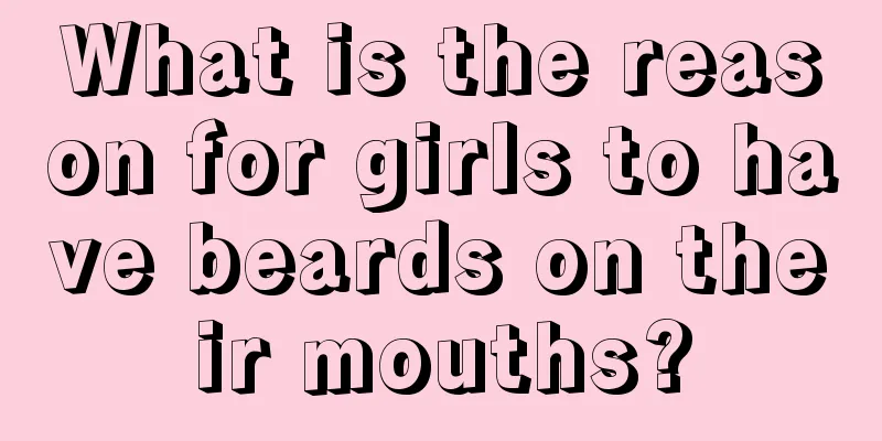 What is the reason for girls to have beards on their mouths?