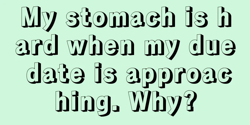 My stomach is hard when my due date is approaching. Why?