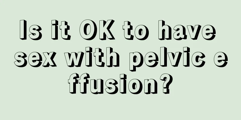 Is it OK to have sex with pelvic effusion?