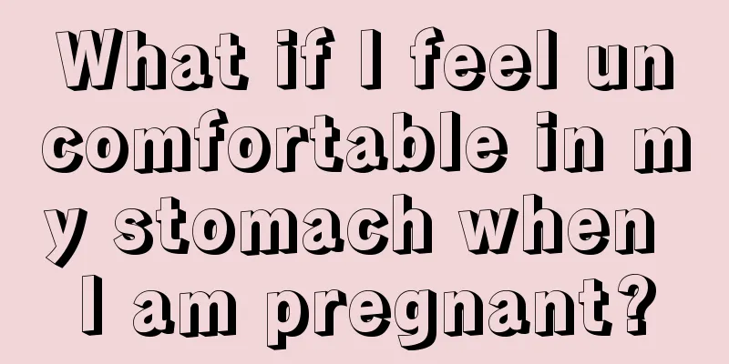 What if I feel uncomfortable in my stomach when I am pregnant?