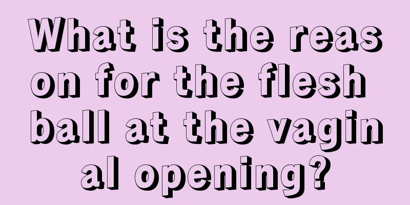 What is the reason for the flesh ball at the vaginal opening?