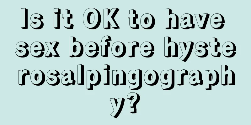 Is it OK to have sex before hysterosalpingography?