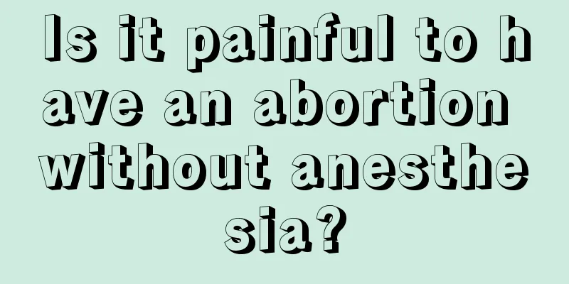 Is it painful to have an abortion without anesthesia?