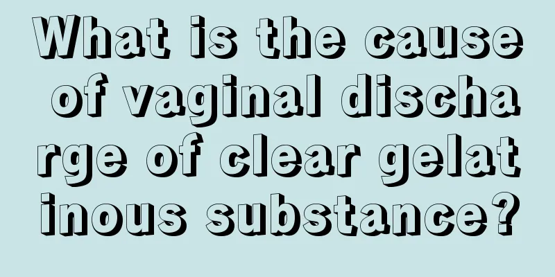 What is the cause of vaginal discharge of clear gelatinous substance?