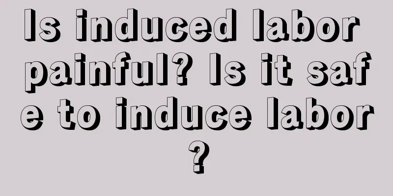 Is induced labor painful? Is it safe to induce labor?