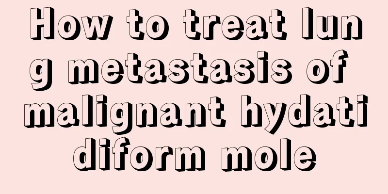 How to treat lung metastasis of malignant hydatidiform mole