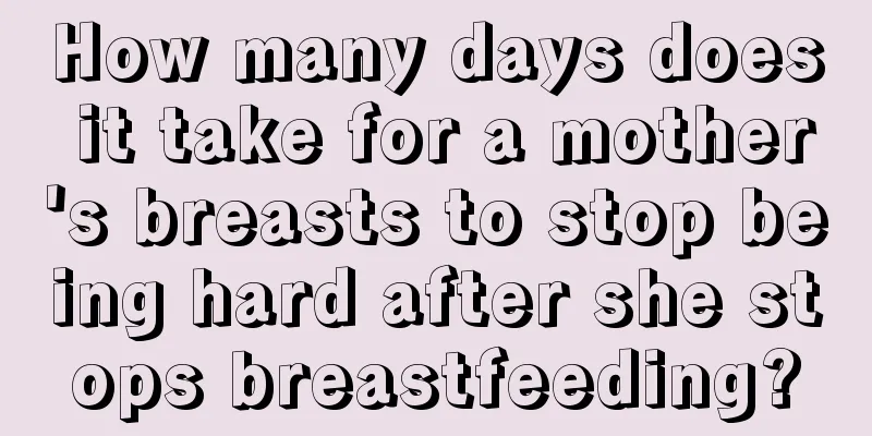 How many days does it take for a mother's breasts to stop being hard after she stops breastfeeding?