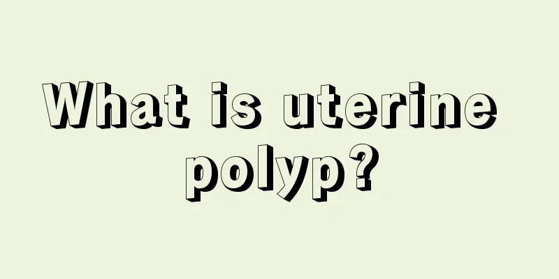 What is uterine polyp?