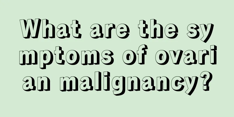 What are the symptoms of ovarian malignancy?