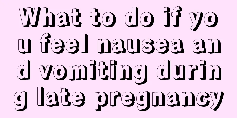 What to do if you feel nausea and vomiting during late pregnancy