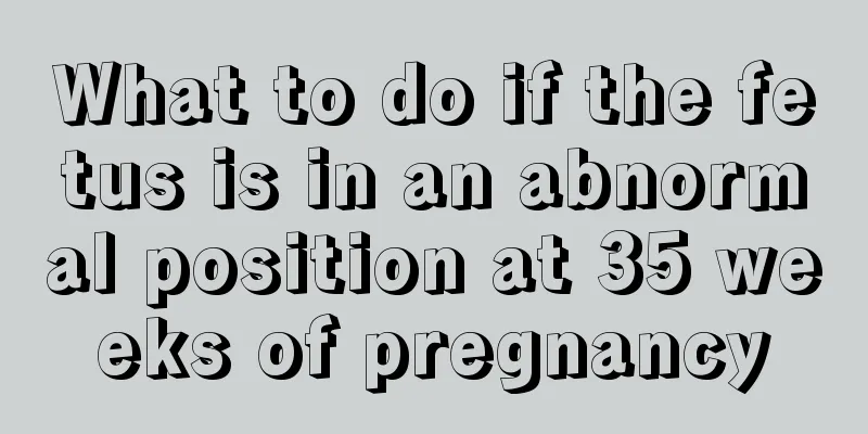 What to do if the fetus is in an abnormal position at 35 weeks of pregnancy