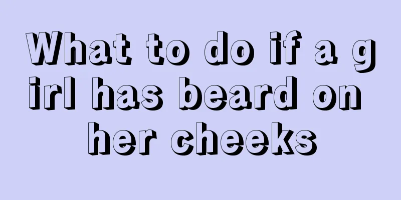 What to do if a girl has beard on her cheeks