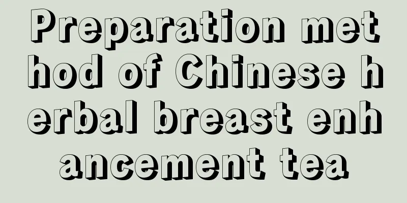 Preparation method of Chinese herbal breast enhancement tea