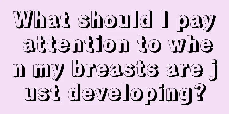 What should I pay attention to when my breasts are just developing?