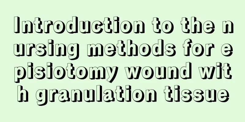 Introduction to the nursing methods for episiotomy wound with granulation tissue