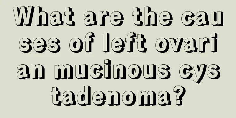 What are the causes of left ovarian mucinous cystadenoma?