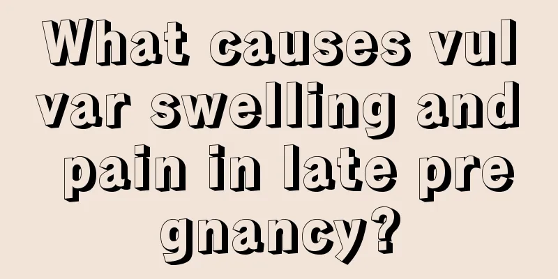 What causes vulvar swelling and pain in late pregnancy?