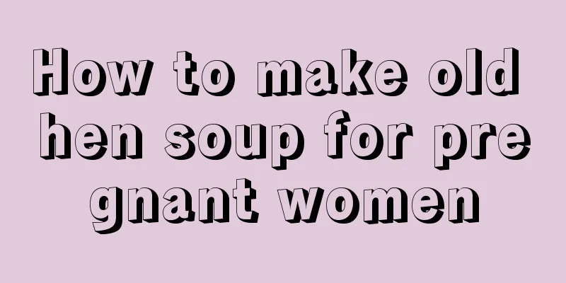 How to make old hen soup for pregnant women