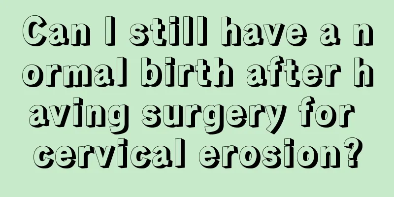 Can I still have a normal birth after having surgery for cervical erosion?