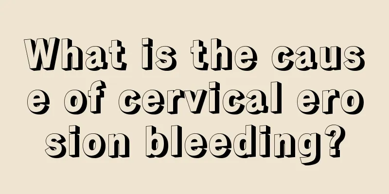 What is the cause of cervical erosion bleeding?