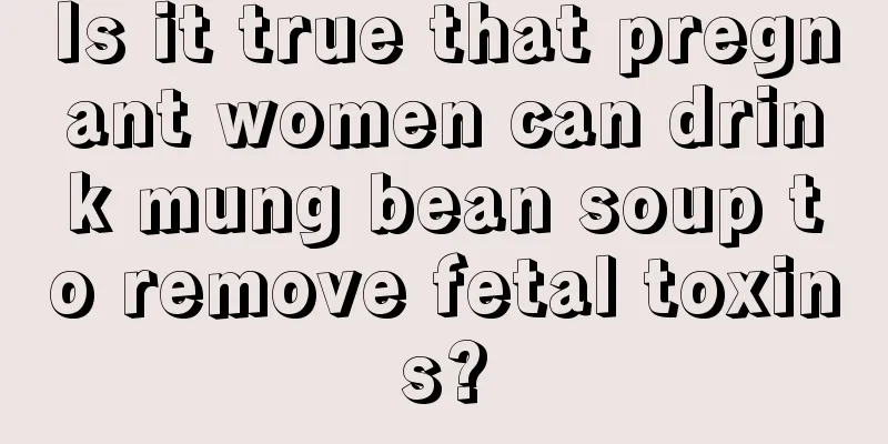 Is it true that pregnant women can drink mung bean soup to remove fetal toxins?