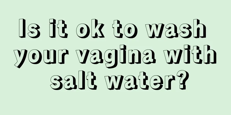 Is it ok to wash your vagina with salt water?