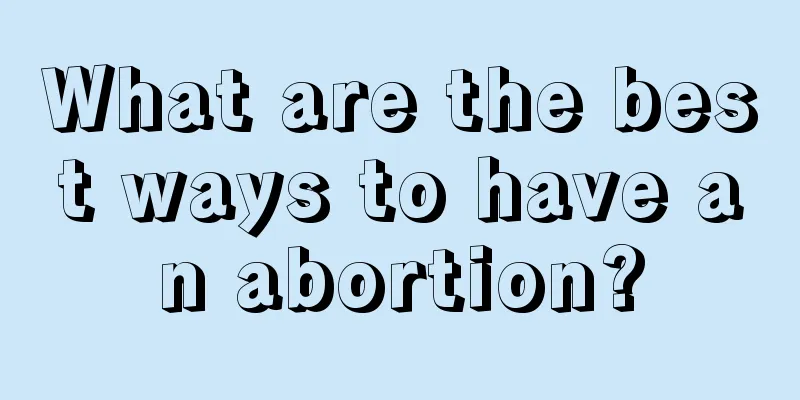 What are the best ways to have an abortion?