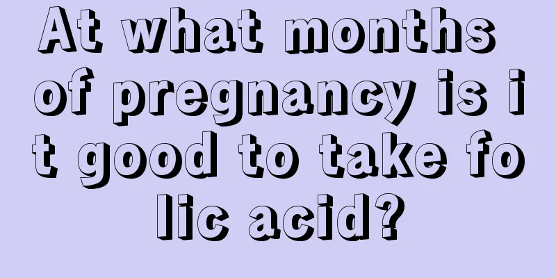 At what months of pregnancy is it good to take folic acid?