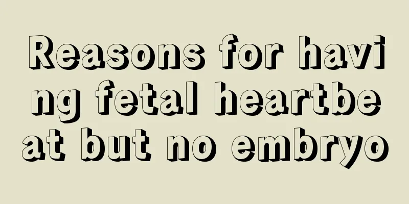 Reasons for having fetal heartbeat but no embryo